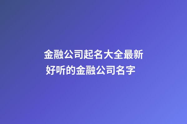 金融公司起名大全最新 好听的金融公司名字-第1张-公司起名-玄机派